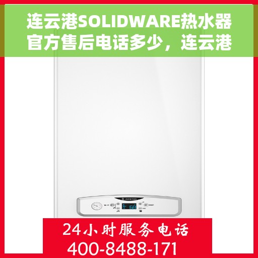 连云港SOLIDWARE热水器官方售后电话多少，连云港SOLIDWARE热水器售后电话官方查询