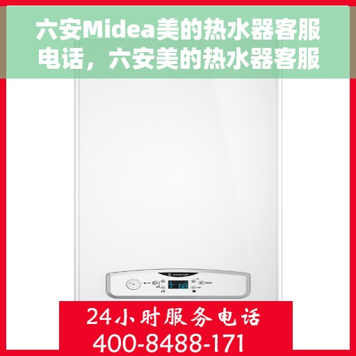 六安Midea美的热水器客服电话，六安美的热水器客服热线及售后支持服务指南
