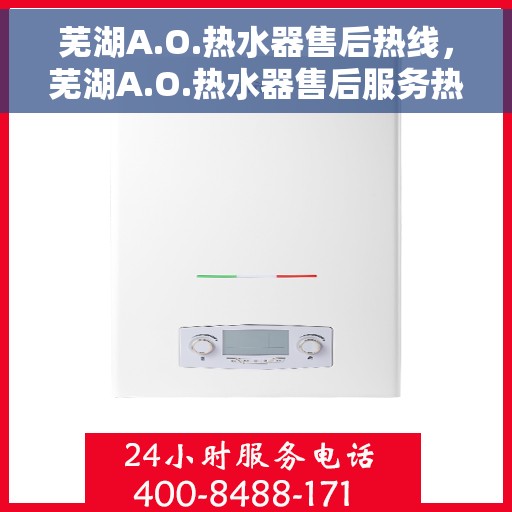 芜湖A.O.热水器售后热线，芜湖A.O.热水器售后服务热线及维修指南