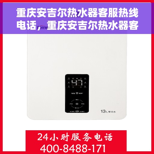 重庆安吉尔热水器客服热线电话，重庆安吉尔热水器客服热线详解，专业解答，贴心服务！