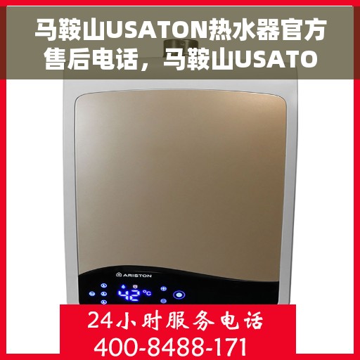 马鞍山USATON热水器官方售后电话，马鞍山USATON热水器售后官方联系电话服务热线