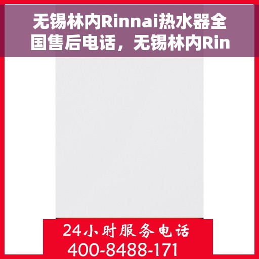 无锡林内Rinnai热水器全国售后电话，无锡林内Rinnai热水器售后服务热线及电话支持汇总