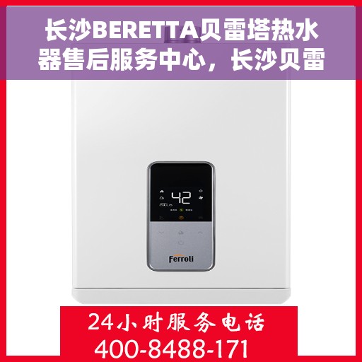 长沙BERETTA贝雷塔热水器售后服务中心，长沙贝雷塔热水器售后服务中心，专业维修与优质服务