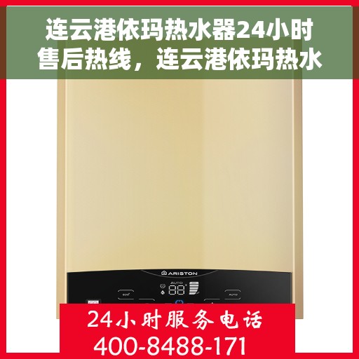 连云港依玛热水器24小时售后热线，连云港依玛热水器全天候售后热线服务保障