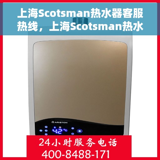 上海Scotsman热水器客服热线，上海Scotsman热水器客服热线，专业维修与售后支持团队为您服务