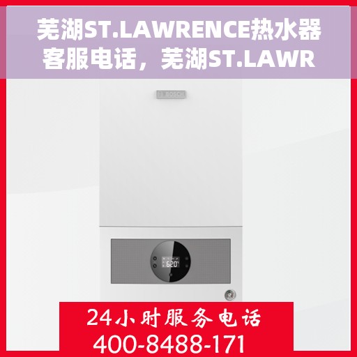芜湖ST.LAWRENCE热水器客服电话，芜湖ST.LAWRENCE热水器客服热线及售后服务指南
