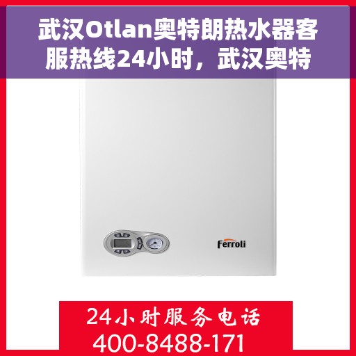 武汉Otlan奥特朗热水器客服热线24小时，武汉奥特朗热水器全天候客服热线，专业解答，温暖不间断