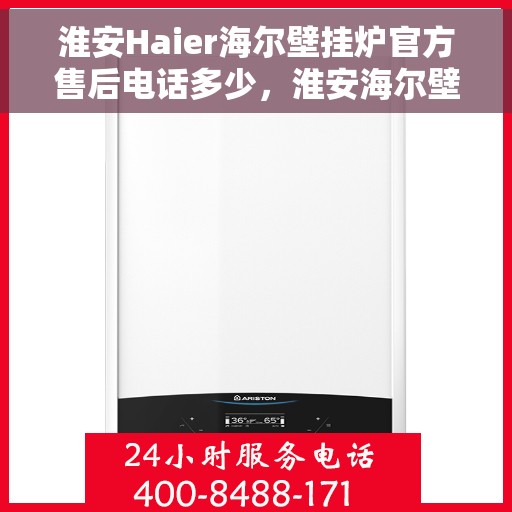 淮安Haier海尔壁挂炉官方售后电话多少，淮安海尔壁挂炉售后电话及服务一览