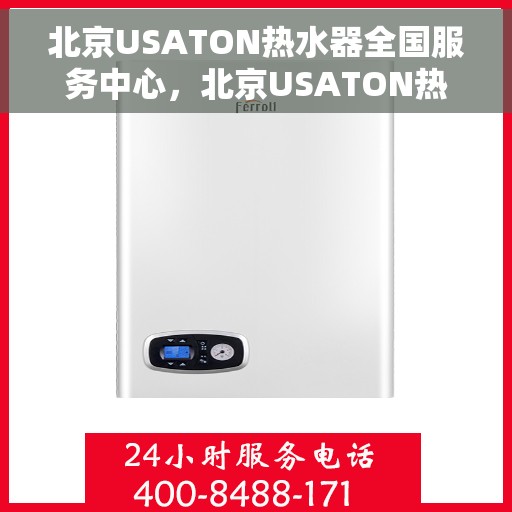 北京USATON热水器全国服务中心，北京USATON热水器全国服务中心，专业维修与贴心服务