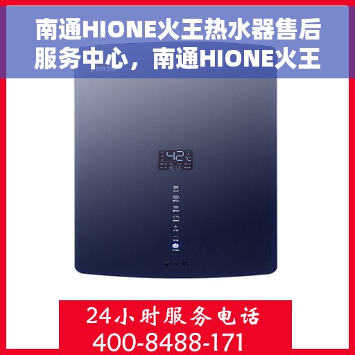 南通HIONE火王热水器售后服务中心，南通HIONE火王热水器售后服务中心，专业维修与优质服务并行