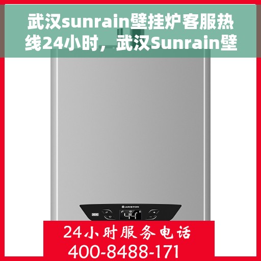 武汉sunrain壁挂炉客服热线24小时,武汉Sunrain壁挂炉全天候客服热线,温暖服务不打烊 武汉sunrain壁挂炉客服热线24小时,武汉Sunrain壁挂炉全天候客服热线,温暖服务不打烊