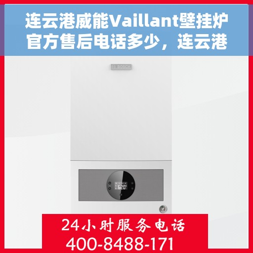 连云港威能Vaillant壁挂炉官方售后电话多少，连云港威能Vaillant壁挂炉官方售后电话查询指南