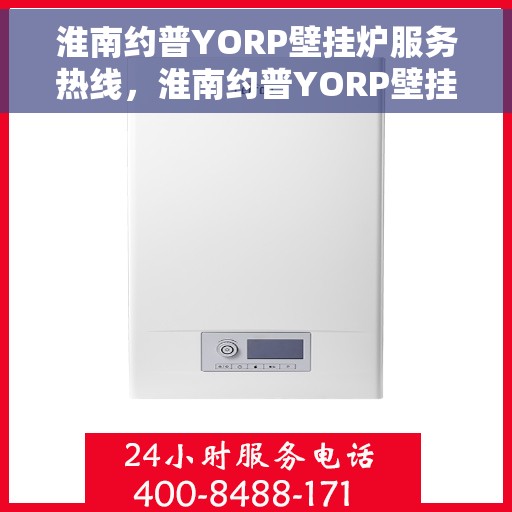 淮南约普YORP壁挂炉服务热线，淮南约普YORP壁挂炉售后服务热线，专业团队，贴心服务