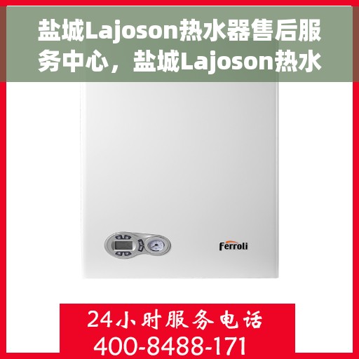 盐城Lajoson热水器售后服务中心，盐城Lajoson热水器售后服务中心，专业维修与优质服务并行