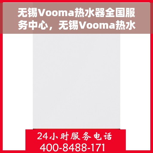 无锡Vooma热水器全国服务中心，无锡Vooma热水器全国服务中心，专业维修与贴心服务一网打尽