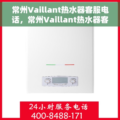 常州Vaillant热水器客服电话，常州Vaillant热水器客服热线及售后支持服务指南