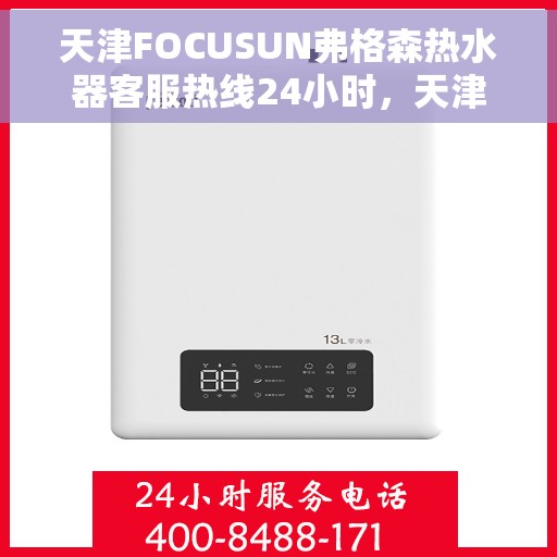 天津FOCUSUN弗格森热水器客服热线24小时，天津FOCUSUN弗格森热水器全天候客服热线，专业解答，温暖无忧