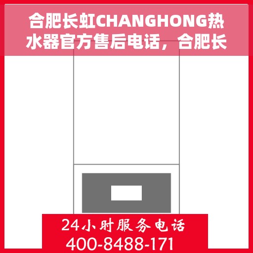 合肥长虹CHANGHONG热水器官方售后电话，合肥长虹CHANGHONG热水器售后官方联系电话服务解析