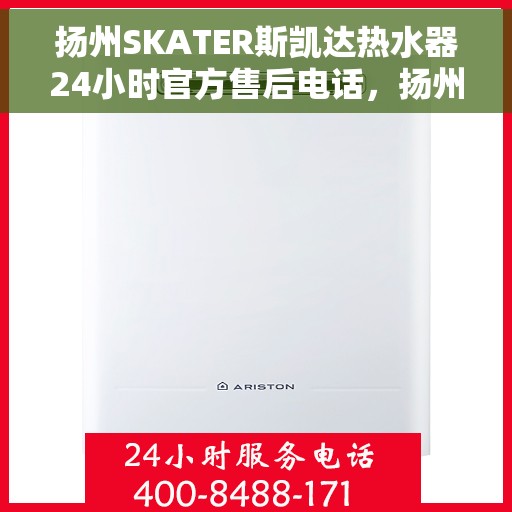 扬州SKATER斯凯达热水器24小时官方售后电话，扬州SKATER斯凯达热水器全天候官方售后热线服务支持