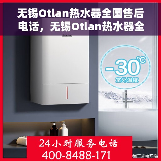 无锡Otlan热水器全国售后电话，无锡Otlan热水器全国售后服务热线及电话支持指南