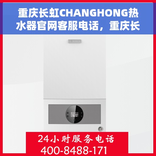 重庆长虹CHANGHONG热水器官网客服电话，重庆长虹CHANGHONG热水器官网客服热线及售后支持服务电话