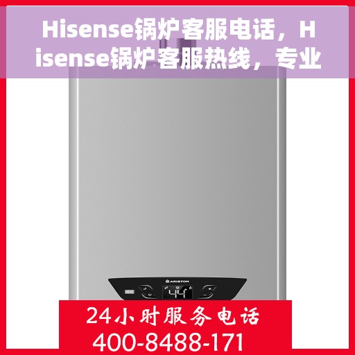 Hisense锅炉客服电话，Hisense锅炉客服热线，专业解答，贴心服务