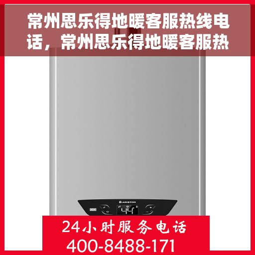 常州思乐得地暖客服热线电话，常州思乐得地暖客服热线详解，专业解答，贴心服务