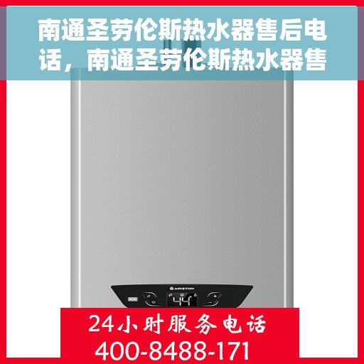 南通圣劳伦斯热水器售后电话，南通圣劳伦斯热水器售后服务热线及电话全攻略