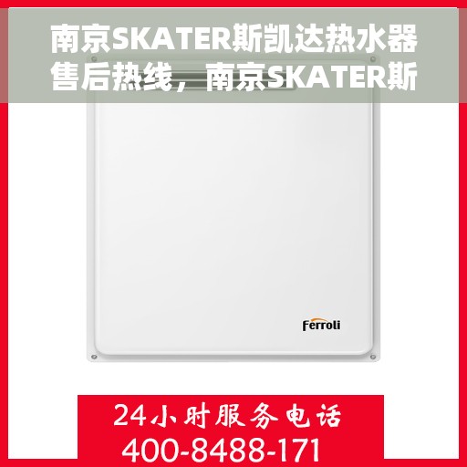 南京SKATER斯凯达热水器售后热线，南京SKATER斯凯达热水器售后服务热线详解