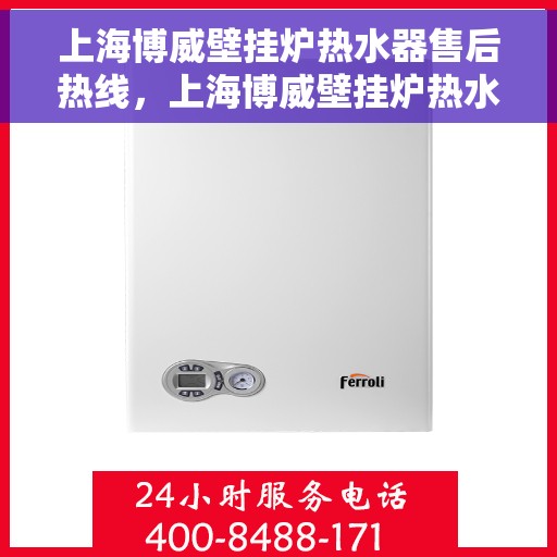 上海博威壁挂炉热水器售后热线，上海博威壁挂炉热水器售后服务热线及维修指南