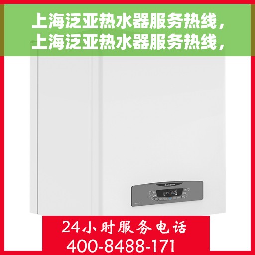 上海泛亚热水器服务热线，上海泛亚热水器服务热线，专业维修与保养一站式解决方案