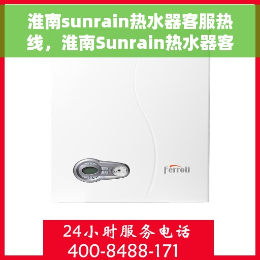 淮南sunrain热水器客服热线，淮南Sunrain热水器客服热线，专业解答，贴心服务