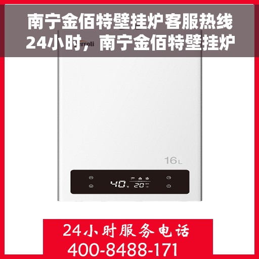 南宁金佰特壁挂炉客服热线24小时，南宁金佰特壁挂炉全天候客服热线，专业解答，温暖服务不打烊