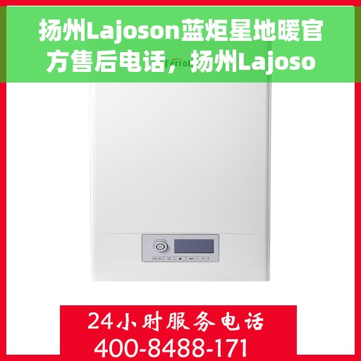 扬州Lajoson蓝炬星地暖官方售后电话，扬州Lajoson蓝炬星地暖官方售后热线服务电话
