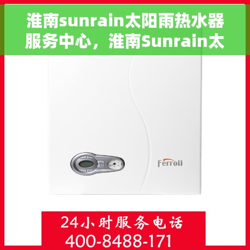 淮南sunrain太阳雨热水器服务中心，淮南Sunrain太阳雨热水器专业服务中心
