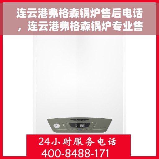 连云港弗格森锅炉售后电话，连云港弗格森锅炉专业售后服务热线公布