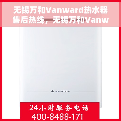 无锡万和Vanward热水器售后热线，无锡万和Vanward热水器售后服务热线解析