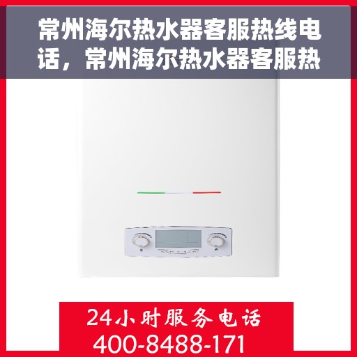 常州海尔热水器客服热线电话，常州海尔热水器客服热线详解，专业解答，贴心服务！
