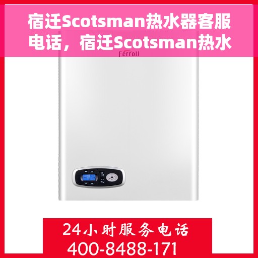 宿迁Scotsman热水器客服电话，宿迁Scotsman热水器客服热线及售后服务电话汇总