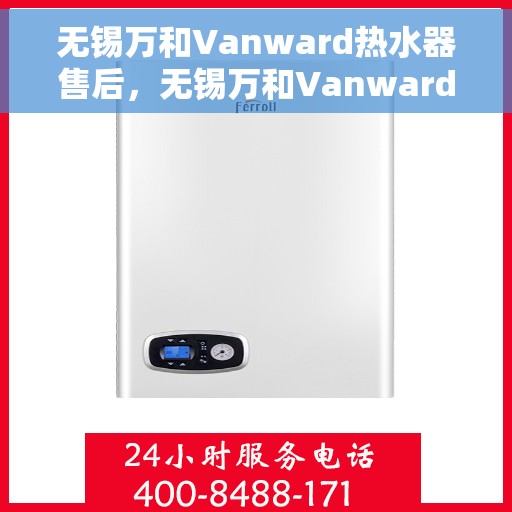 无锡万和Vanward热水器售后，无锡万和Vanward热水器售后服务解析