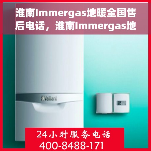 淮南Immergas地暖全国售后电话,淮南Immergas地暖全国售后热线电话及服务中心一览 淮南Immergas地暖全国售后电话,淮南Immergas地暖全国售后热线电话及服务中心一览