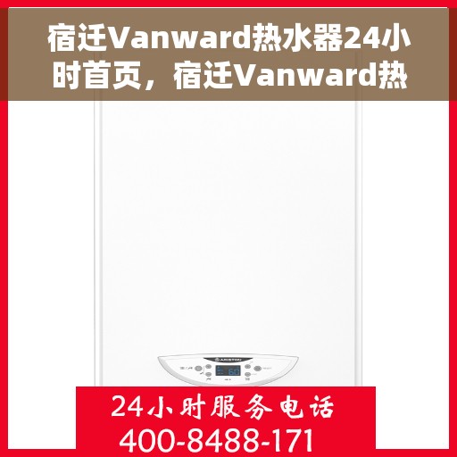 宿迁Vanward热水器24小时首页，宿迁Vanward热水器全天候首页亮相