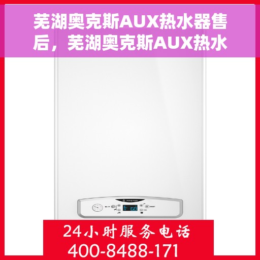 芜湖奥克斯AUX热水器售后，芜湖奥克斯AUX热水器售后服务解析