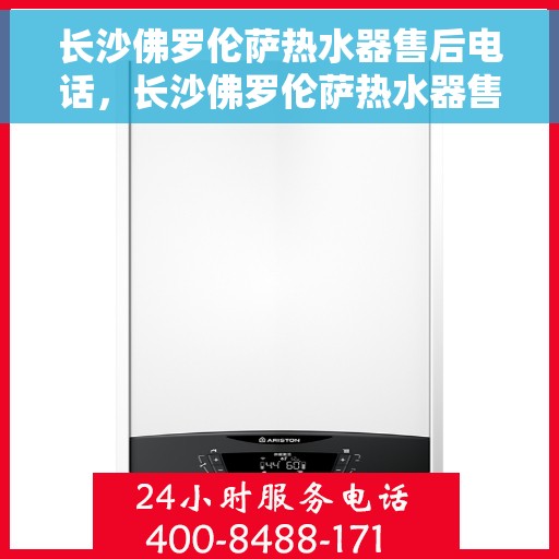 长沙佛罗伦萨热水器售后电话，长沙佛罗伦萨热水器售后服务热线及电话大全