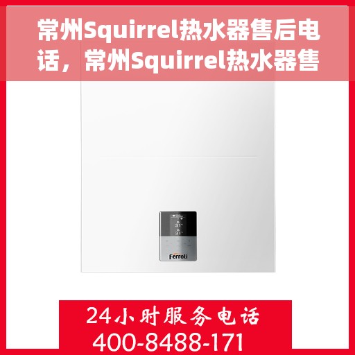 常州Squirrel热水器售后电话，常州Squirrel热水器售后服务热线及电话全攻略