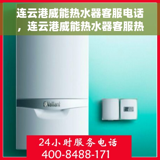 连云港威能热水器客服电话，连云港威能热水器客服热线及售后支持服务指南