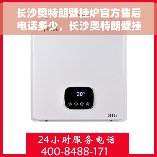 长沙奥特朗壁挂炉官方售后电话多少，长沙奥特朗壁挂炉官方售后电话查询指南