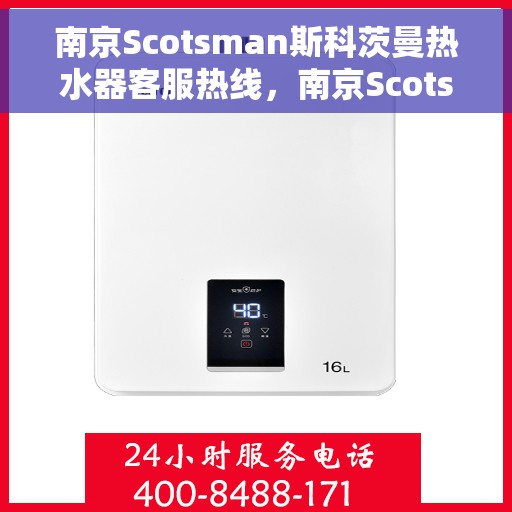 南京Scotsman斯科茨曼热水器客服热线，南京Scotsman斯科茨曼热水器客服热线，专业解答您的疑问，贴心服务每一天