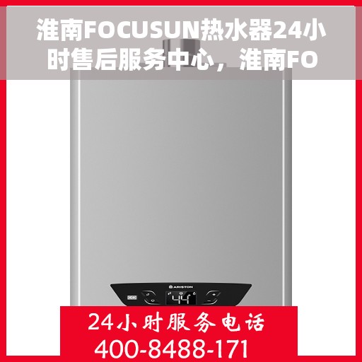淮南FOCUSUN热水器24小时售后服务中心，淮南FOCUSUN热水器全天候售后服务中心，专业维修，无忧保障