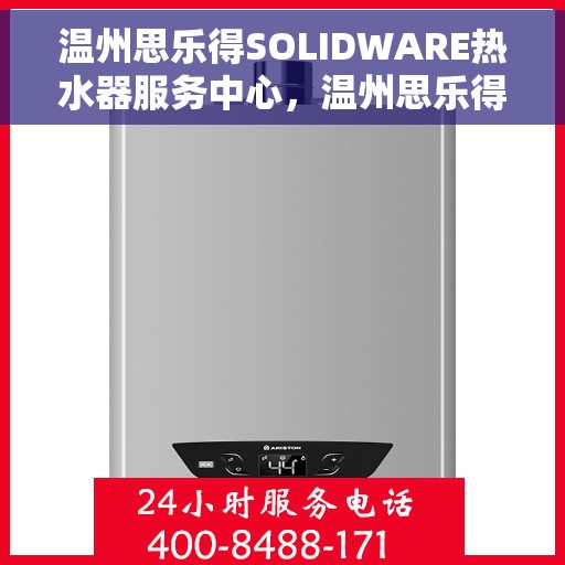 温州思乐得SOLIDWARE热水器服务中心，温州思乐得SOLIDWARE热水器专业服务中心，品质服务的领跑者